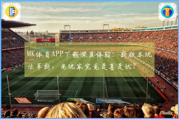 MK体育APP下载深度体验：新版本玩法革新，老玩家究竟是喜是忧？