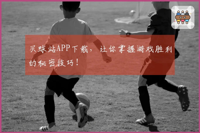 买球站APP下载，让你掌握游戏胜利的秘密技巧！