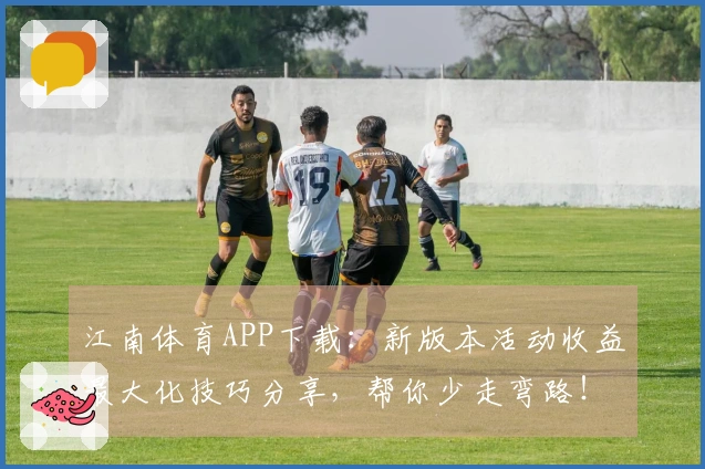 江南体育APP下载：新版本活动收益最大化技巧分享，帮你少走弯路！