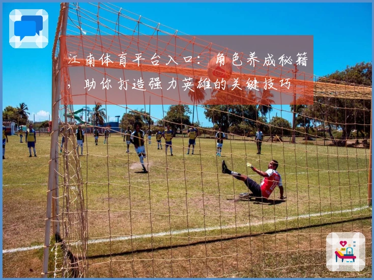 江南体育平台入口：角色养成秘籍，助你打造强力英雄的关键技巧