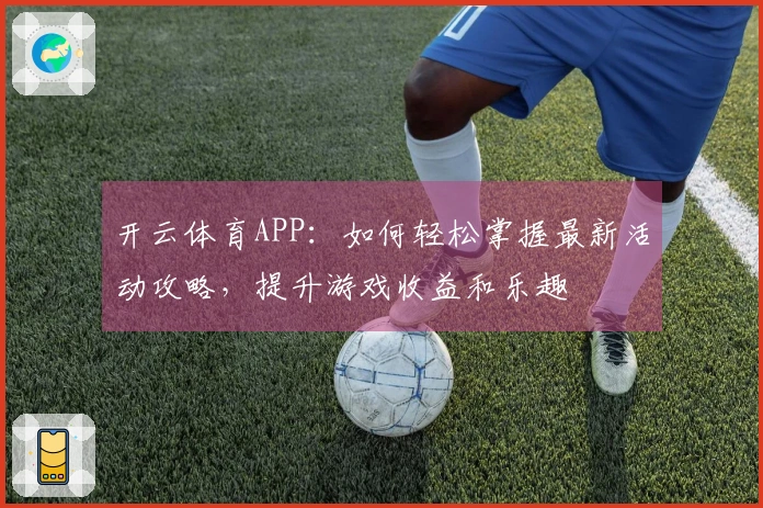 开云体育APP：如何轻松掌握最新活动攻略，提升游戏收益和乐趣
