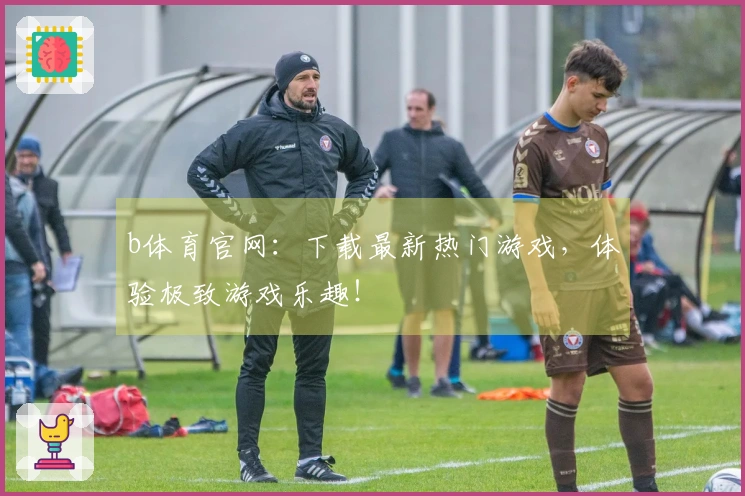 b体育官网：下载最新热门游戏，体验极致游戏乐趣！