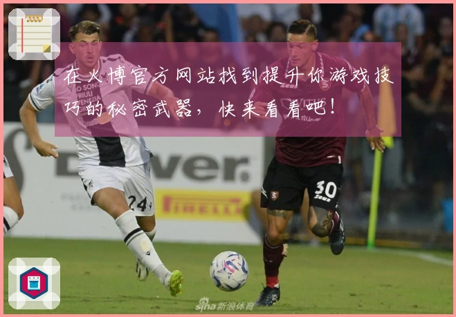 在火博官方网站找到提升你游戏技巧的秘密武器，快来看看吧！