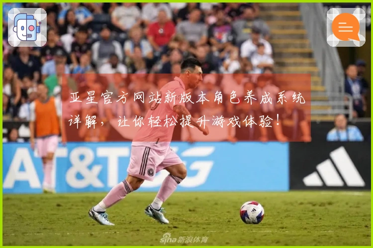 亚星官方网站新版本角色养成系统详解，让你轻松提升游戏体验！