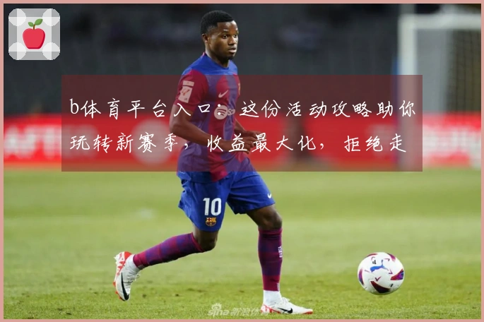 b体育平台入口：这份活动攻略助你玩转新赛季，收益最大化，拒绝走弯路