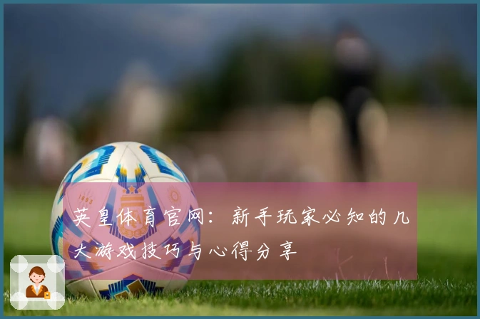 英皇体育官网：新手玩家必知的几大游戏技巧与心得分享