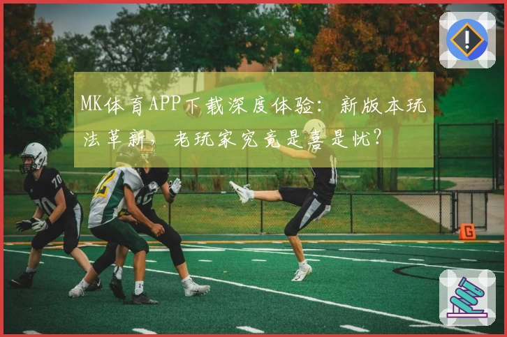 MK体育APP下载深度体验：新版本玩法革新，老玩家究竟是喜是忧？