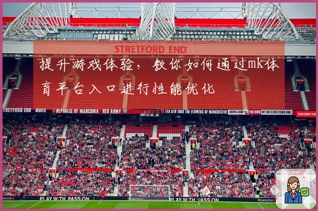 提升游戏体验，教你如何通过mk体育平台入口进行性能优化