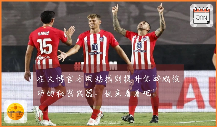 在火博官方网站找到提升你游戏技巧的秘密武器，快来看看吧！