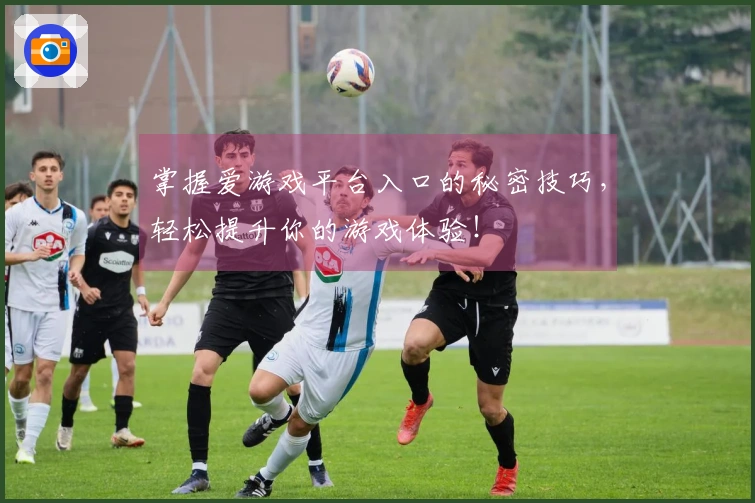 掌握爱游戏平台入口的秘密技巧，轻松提升你的游戏体验！