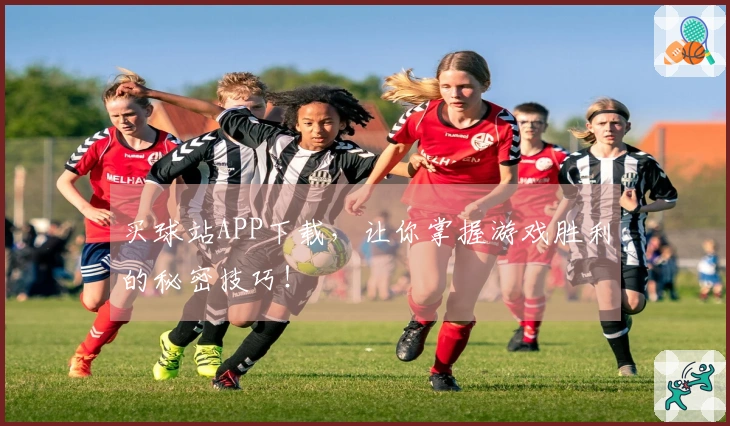 买球站APP下载，让你掌握游戏胜利的秘密技巧！