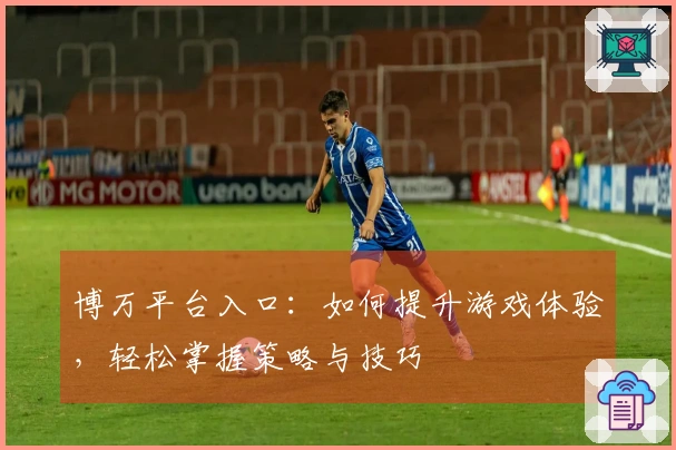 博万平台入口：如何提升游戏体验，轻松掌握策略与技巧